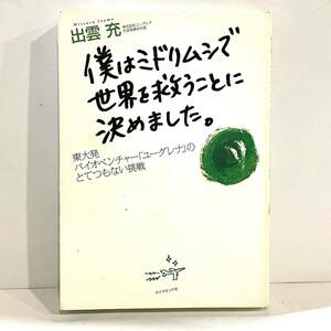 本 僕はミドリムシで世界を救うことに決めました。 出雲充 ダイヤモンド社 ユーグレナ　2402079