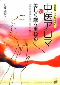 中医アロマで美しく歳を重ねる 陰陽五行の知恵から学ぶ「美の処方箋」／有藤文香【著】