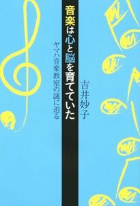 音楽は心と脳を育てていた ヤマハ音楽教室の謎に迫る/吉井妙子(著者)