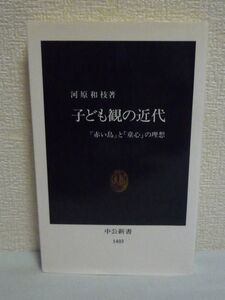 子ども観の近代 『赤い鳥』と「童心」の理想 ★ 河原和枝 ◆ 子どもを無垢な存在ととらえるロマン主義的子ども観は大正中期に確立した