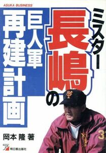 ミスター長嶋の巨人軍再建計画 アスカビジネス／岡本隆【著】