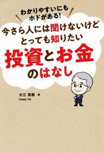 今さら人には聞けないけどとっても知りたい投資とお金のはなし わかりやすいにもホドがある！/大江英樹(著者)