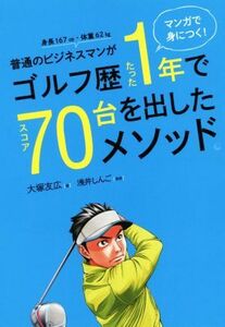 普通のビジネスマンがゴルフ歴たった1年でスコア70台を出したメソッド。 マンガで身につく！/大塚友広(