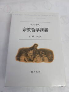 宗教哲学講義　ヘーゲル　山崎純　創文社　2001年11月30日　初版　哲学と宗教/神の概念/呪術/タオ/ヒンドゥー教/ユダヤ教/ローマ/ギリシャ