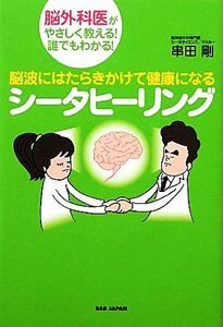 脳波にはたらきかけて健康になるシータヒーリング 脳外科医がやさしく教える！誰でもわかる！/串田剛【著】