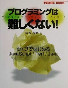 プログラミングは難しくない！ ウェブではじめるＪａｖａＳｃｒｉｐｔ／Ｐｅｒｌ／Ｊａｖａ ＴＵＲＩＮＧ　ＢＯＯＫ／武舎広幸(著者)