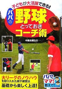 子どもが大活躍できる！パパの野球とっておきコーチ術 パパ！ママ！教えて！/中島史朗【監修】