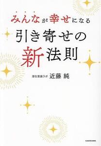 みんなが幸せになる引き寄せの新法則/近藤純(著者)