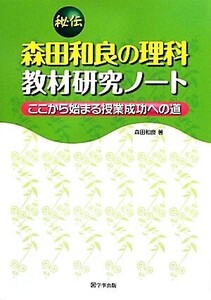 秘伝 森田和良の理科教材研究ノート ここから始まる授業成功への道/森田和良【著】