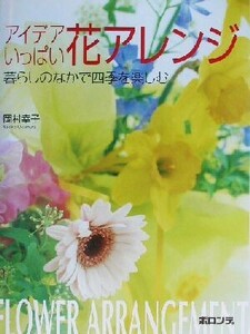 アイデアいっぱい花アレンジ 暮らしのなかで四季を楽しむ/岡村幸子(著者)