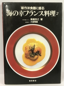 海の幸フランス料理　2　新作食器に盛る　高橋忠之　柴田書店