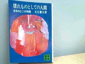 壊れものとしての人間 活字のむこうの暗闇■大江健三郎 講談社