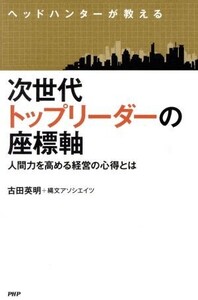 ヘッドハンターが教える 次世代トップリーダーの座標軸 人間力を高める経営の心得とは/古田英明(著者),縄文アソシエイツ(著者)