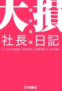 大損社長日記 元“マネ虎”経営者が100億円損して悪戦苦闘する大言壮語録/南原竜樹【著】