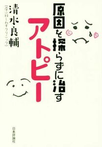 原因を探らずに治すアトピー／清水良輔(著者)