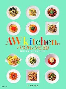 AWkitchenのパスタレシピ50 簡単！美味しい！女子力UP！/渡邉明【著】