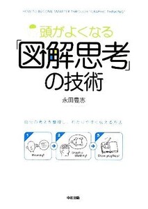 頭がよくなる「図解思考」の技術 自分の考えを整理し、わかりやすく伝える方法/永田豊志【著】