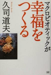 マクロビオティックが幸福をつくる/久司道夫(著者)