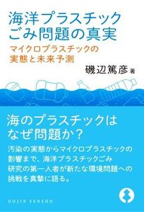 海洋プラスチックごみ問題の真実 マイクロプラスチックの実態と未来予測 DOJIN選書/磯辺篤彦(著者)