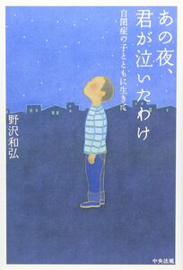 [A12045733]あの夜、君が泣いたわけ: 自閉症の子とともに生きて 野沢 和弘