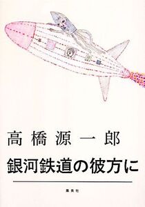 銀河鉄道の彼方に/高橋源一郎【著】