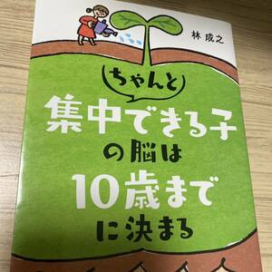 ちゃんと集中できる子の脳は１０歳までに決まる 林成之／著