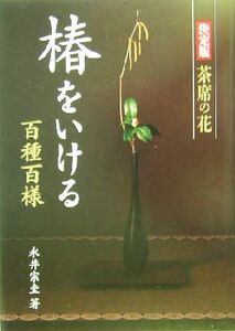 椿をいける 百種百様 決定版 茶席の花/永井宗圭(著者)