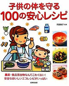 子供の体を守る　１００の安心レシピ／阿部絢子【監修】