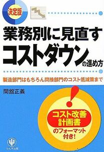 決定版 業務別に見直すコストダウンの進め方 製造部門はもちろん間接部門のコスト低減策まで/間舘正義【著】