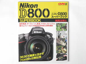 Nikon ニコン D800スーパーブック 実践活用編 3630万画素を活かすプロの技を公開伝授 様々なフィールドでD800＆800Eを実写撮影