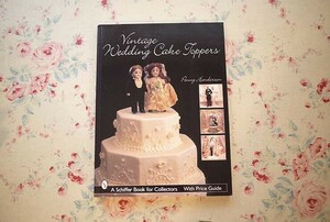 47323/ケーキ・トッパー コレクターズ・ガイド Vintage Wedding Cake Toppers 19世紀から1990年代 デコレーションケーキ 装飾 フィギュア