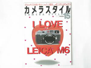 カメラスタイル15 I LOVE LEICA M６ M6はライカＭ型の究極のカタチ こんなにあったM6のバリエーション M6のメンテナンスを考える ワールド