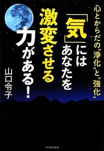 「気」にはあなたを激変させる力がある！ 心とからだの“浄化”と“強化”/山口令子【著】