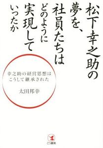 松下幸之助の夢を、社員たちはどのように実現していったか 幸之助の経営思想はこうして継承された/太田邦幸(著者)