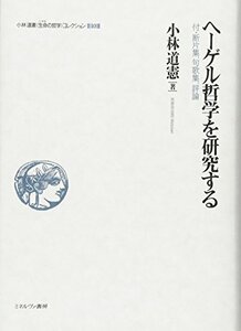 【中古】 ヘーゲル哲学を研究する 付・断片集、句歌集、評論 (小林道憲 生命の哲学 コレクション)