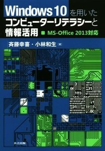 Ｗｉｎｄｏｗｓ１０を用いたコンピューターリテラシーと情報活用　ＭＳ－Ｏｆｆｉｃｅ　２０１３対応／斉藤幸喜(著者),小林和生(著者)