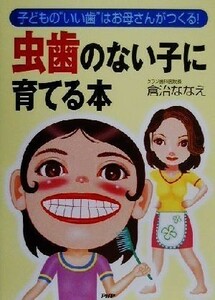 虫歯のない子に育てる本 子どもの“いい歯”はお母さんがつくる！／倉治ななえ(著者)