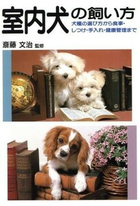 室内犬の飼い方 犬種の選び方から食事・しつけ・手入れ・健康管理まで／犬