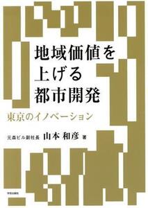 地域価値を上げる都市開発 東京のイノベーション/山本和彦(著者)