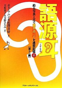 語源耳 絵&写真と耳で英単語三千を連想記憶暮らし編/ホリム・ハン,松澤喜好【著】,吉原育子,吉野ひろみ【訳】