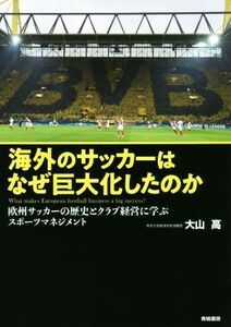 海外のサッカーはなぜ巨大化したのか 欧州サッカーの歴史とクラブ経営に学ぶスポーツマネジメント/大山高(著者)