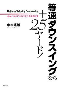 等速ダウンスイングなら+25ヤード！ あなたならではのリズムを引き出す/中本隆雄【著】