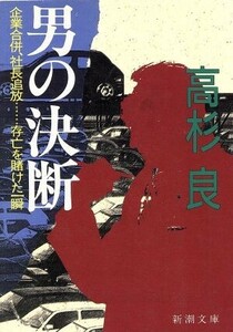 男の決断 企業合併、社長追放…存亡を賭けた一瞬 新潮文庫/高杉良(著者)