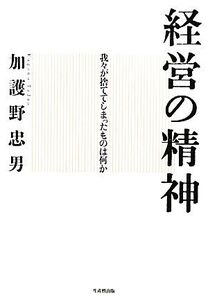 経営の精神 我々が捨ててしまったものは何か/加護野忠男【著】