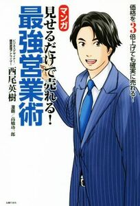 マンガ　見せるだけで売れる！最強営業術 価格を３倍上げても確実に売れる！／西尾英樹(著者)