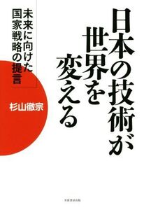 日本の技術が世界を変える 未来に向けた国家戦略の提言/杉山徹宗(著者)