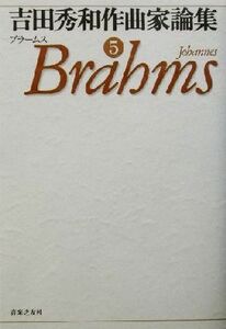 吉田秀和作曲家論集(5) ブラームス/吉田秀和(著者)