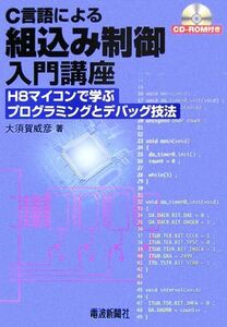 C言語による組込み制御入門講座 H8マイコンで学ぶプログラミングとデバッグ技法/大須賀威彦【著】