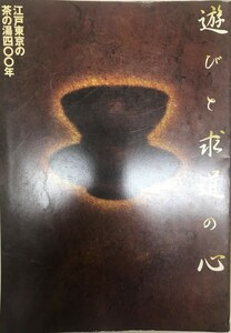 図録 遊びと求道の心 : 江戸東京の茶の湯四〇〇年