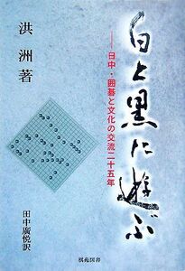 白と黒に遊ぶ 日中・囲碁と文化の交流二十五年/洪洲【著】,田中廣悦【訳】